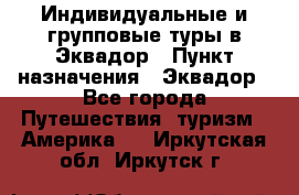 Индивидуальные и групповые туры в Эквадор › Пункт назначения ­ Эквадор - Все города Путешествия, туризм » Америка   . Иркутская обл.,Иркутск г.